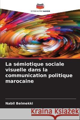 La s?miotique sociale visuelle dans la communication politique marocaine Nabil Belmekki 9786205750001 Editions Notre Savoir - książka