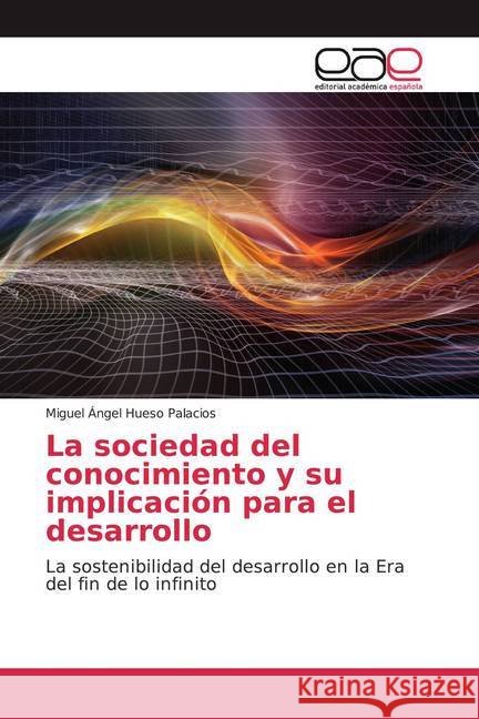 La sociedad del conocimiento y su implicación para el desarrollo : La sostenibilidad del desarrollo en la Era del fin de lo infinito Hueso Palacios, Miguel Ángel 9786139438372 Editorial Académica Española - książka