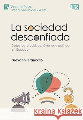 La sociedad desconfiada. Debates televisivos, jovenes y politica en Ecuador Giovanni Brancato   9781648896194 Vernon Press - książka