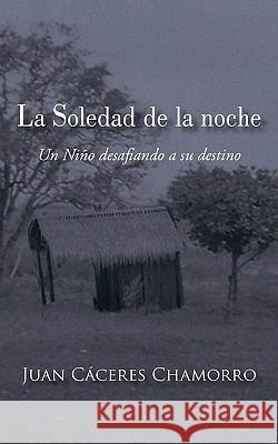 La Soledad de La Noche: Un Ni O Desafiando a Su Destino C. Ceres Chamorro, Juan 9781450292757 iUniverse.com - książka