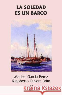 La soledad es un barco Rigoberto Olivera Brito, Marisel García Pérez, Marlene E García Pérez 9798849616759 Independently Published - książka