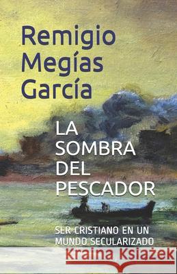 La Sombra del Pescador: Ser Cristiano En Un Mundo Secularizado Garc 9781092479981 Independently Published - książka