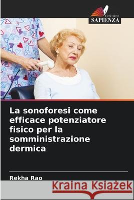 La sonoforesi come efficace potenziatore fisico per la somministrazione dermica Rao, Rekha 9786208701765 Edizioni Sapienza - książka