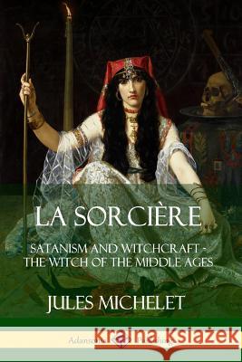 La Sorcière: Satanism and Witchcraft - The Witch of the Middle Ages Jules Michelet, Lionel J. Trotter 9780359738267 Lulu.com - książka