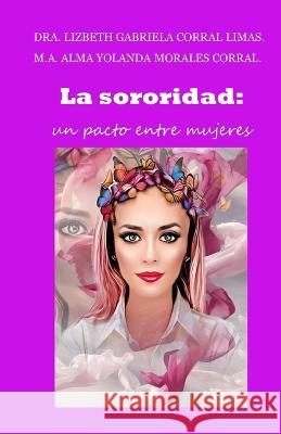 La sororidad: Un Pacto Entre Mujeres Alma Yolanda Morale Lizbeth Gabriela Corra 9781948150583 BSC - książka