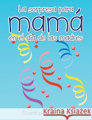 La sorpresa para mamá en el día de las madres Ruiz, Guadalupe Garcia 9781463389307 Palibrio - książka