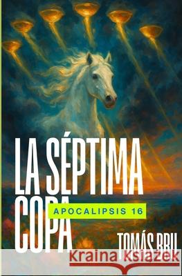 La S?ptima Copa: Apocalipsis 16 Tomas Bru 9781976760013 Independently Published - książka