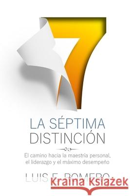 La Séptima Distinción: El Camino hacia la Maestría Personal, el Liderazgo y el Máximo Desempeño Romero, Luis E. 9780988692657 Luis Romero International LLC - książka