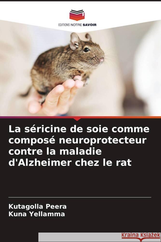 La séricine de soie comme composé neuroprotecteur contre la maladie d'Alzheimer chez le rat Peera, Kutagolla, Yellamma, Kuna 9786206423041 Editions Notre Savoir - książka