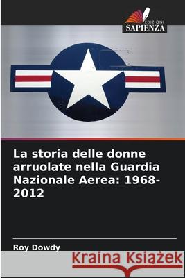 La storia delle donne arruolate nella Guardia Nazionale Aerea: 1968-2012 Dowdy, Roy 9786208778767 Edizioni Sapienza - książka