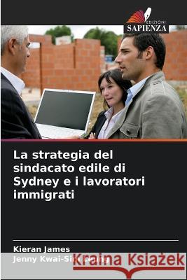 La strategia del sindacato edile di Sydney e i lavoratori immigrati Kieran James Jenny Kwai-Si 9786205302712 Edizioni Sapienza - książka