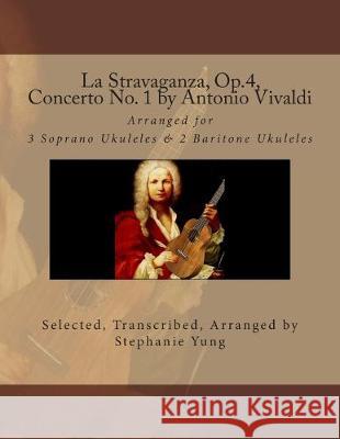 La Stravaganza, Op.4, Concerto No. 1 by Antonio Vivaldi: Arranged for 3 Soprano Ukuleles & 2 Baritone Ukuleles Stephanie Yung 9781508418276 Createspace Independent Publishing Platform - książka