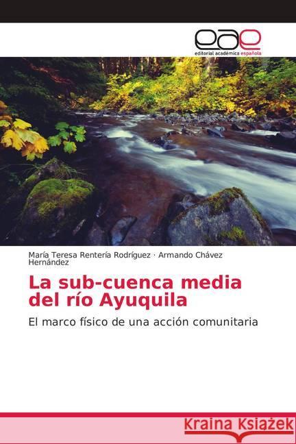 La sub-cuenca media del río Ayuquila : El marco físico de una acción comunitaria Rentería Rodríguez, María Teresa; Chávez Hernández, Armando 9786202161947 Editorial Académica Española - książka