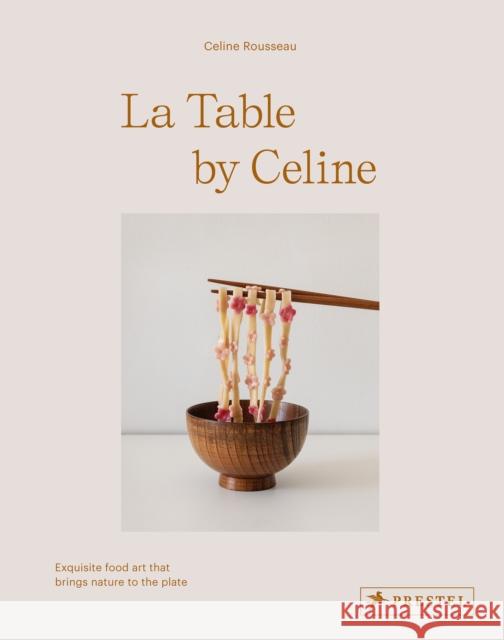 La Table by Celine: Exquisite Food Art that Brings Nature to the Plate Rousseau, Celine 9783791389677 Prestel - książka