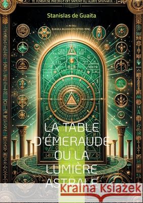 La table d'?meraude ou La lumi?re astrale: Explorez les arcanes de l'herm?tisme et de l'alchimie spirituelle dans ce trait? majeur de l'occultisme fra Stanislas d 9782322537136 Bod - Books on Demand - książka