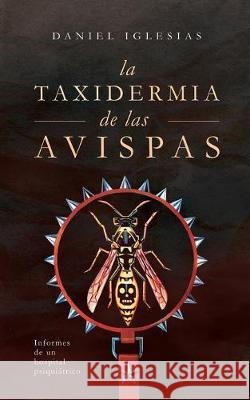 La taxidermia de las avispas: Informes de un hospital psiquiátrico Iglesias, Daniel 9781687734648 Independently Published - książka
