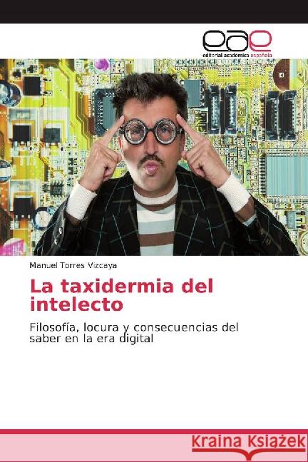 La taxidermia del intelecto : Filosofía, locura y consecuencias del saber en la era digital Torres Vizcaya, Manuel 9783841762924 Editorial Académica Española - książka