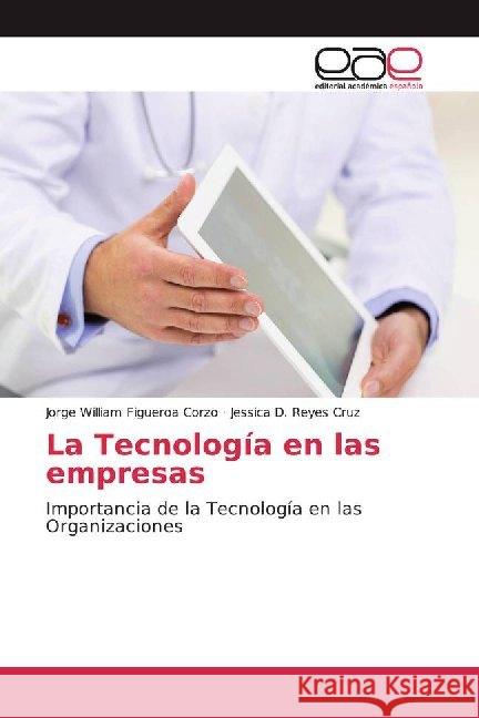 La Tecnología en las empresas : Importancia de la Tecnología en las Organizaciones Figueroa Corzo, Jorge William; Reyes Cruz, Jessica D. 9786139438235 Editorial Académica Española - książka