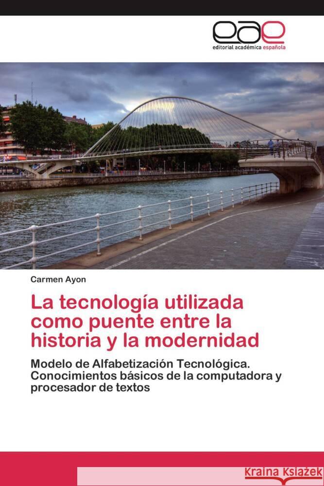 La tecnología utilizada como puente entre la historia y la modernidad : Modelo de Alfabetización Tecnológica. Conocimientos básicos de la computadora y procesador de textos Ayon, Carmen 9783659038792 Editorial Académica Española - książka