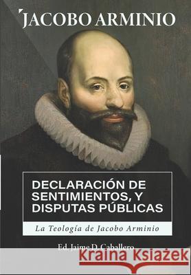 La Teologia de Jacobo Arminio: Declaracion de Sentimientos y Disputas Publicas Jacobo Arminio, Jaime D Caballero, Jorge M de Sousa 9786125034045 Teologia Para Vivir - książka