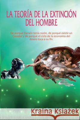 La teoría de la extinción del Hombre.: De porqué Darwin tenía razón, de porqué existe un Creador y de porqué el ciclo de la economía del dinero toca a Gómez, Arturo Lobo 9781537511399 Createspace Independent Publishing Platform - książka