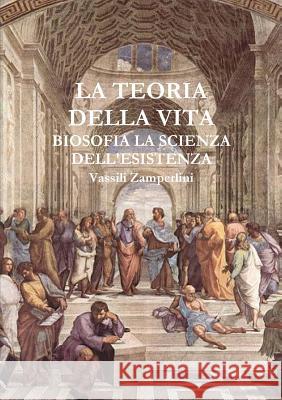 LA TEORIA DELLA VITA Biosofia la Scienza dell'Esistenza Zamperlini, Vassili 9781326188986 Lulu.com - książka