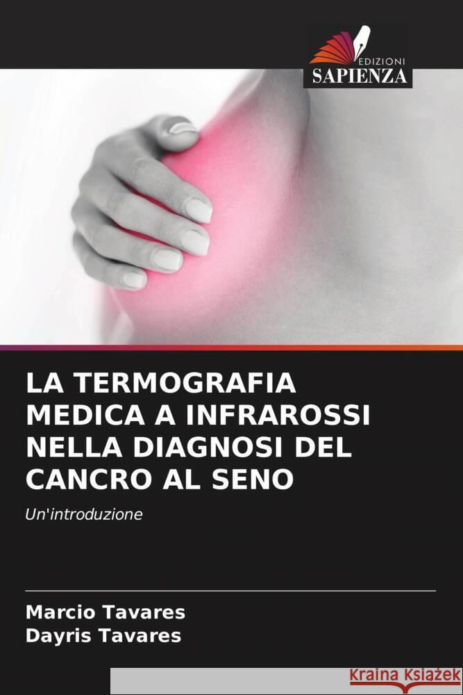 LA TERMOGRAFIA MEDICA A INFRAROSSI NELLA DIAGNOSI DEL CANCRO AL SENO Tavares, Marcio, Tavares, Dayris 9786205413937 Edizioni Sapienza - książka