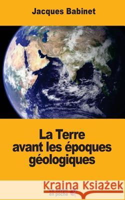 La Terre avant les époques géologiques Babinet, Jacques 9781546624660 Createspace Independent Publishing Platform - książka