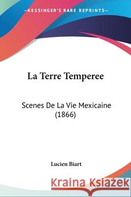 La Terre Temperee: Scenes De La Vie Mexicaine (1866) Lucien Biart 9780548868362  - książka