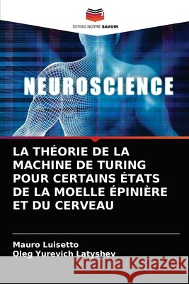 La Théorie de la Machine de Turing Pour Certains États de la Moelle Épinière Et Du Cerveau Mauro Luisetto, Oleg Yurevich Latyshev 9786204057453 Editions Notre Savoir - książka