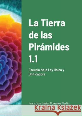 La Tierra de las Pirámides 1.1: Escuela de la Ley Única y Unificadora Francisco Javier González Martín 9781678196097 Lulu.com - książka