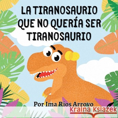 La tiranosaurio que no quer?a ser tiranosaurio Ima I. R?o 9781956753462 Con Pluma Papel LLC - książka