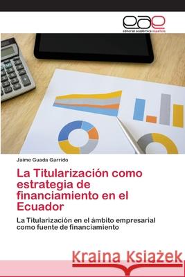 La Titularización como estrategia de financiamiento en el Ecuador Guada Garrido, Jaime 9786202257978 Editorial Académica Española - książka