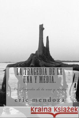La Tragedia de la una y media.: La Tragedia de la una y media Mendoza, Eric 9781508970132 Createspace - książka