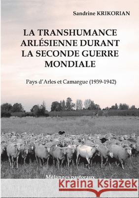 La transhumance arlésienne durant la Seconde Guerre mondiale.: Pays d'Arles et Camargue (1939-1942) Krikorian, Sandrine 9782322408917 Books on Demand - książka