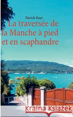 La traversée de la Manche - à pied et en scaphandre: Roman d'aventure Huet, Patrick 9782810622252 Books on Demand - książka