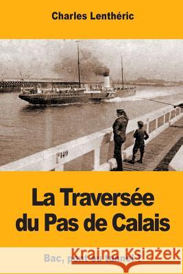La Traversée du Pas de Calais: Bac, pont ou tunnel ? Lentheric, Charles 9781981850815 Createspace Independent Publishing Platform - książka