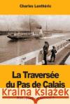 La Traversée du Pas de Calais: Bac, pont ou tunnel ? Lentheric, Charles 9781981850815 Createspace Independent Publishing Platform