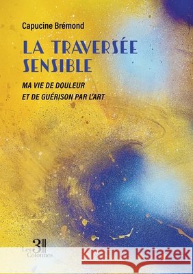La traversée sensible: Ma vie de douleur et de guérison par l'art Brémond, Capucine 9791040625650 Les Trois Colonnes - książka