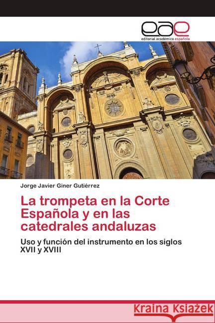 La trompeta en la Corte Española y en las catedrales andaluzas Giner Gutiérrez, Jorge Javier 9786200410726 Editorial Académica Española - książka