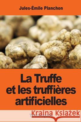 La Truffe et les truffières artificielles Planchon, Jules-Emile 9781544198125 Createspace Independent Publishing Platform - książka