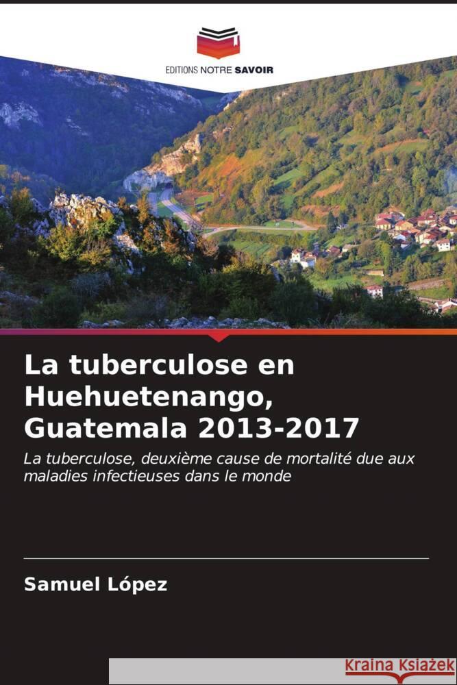 La tuberculose en Huehuetenango, Guatemala 2013-2017 Samuel Lopez 9786206993643 Editions Notre Savoir - książka