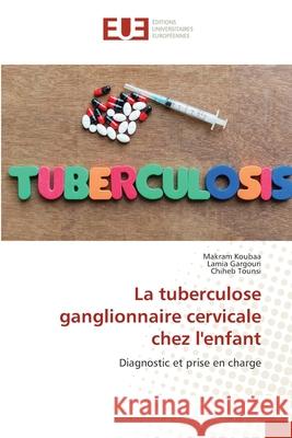 La tuberculose ganglionnaire cervicale chez l'enfant Makram Koubaa, Lamia Gargouri, Chiheb Tounsi 9786139562428 Editions Universitaires Europeennes - książka