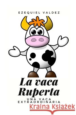 La vaca Ruperta: Una vaca extraordinaria Valdez, Ezequiel 9798504998480 Independently published - książka