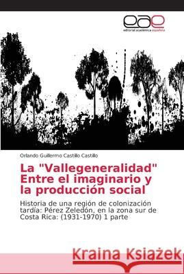 La Vallegeneralidad Entre el imaginario y la producción social Castillo Castillo, Orlando Guillermo 9786202157094 Editorial Académica Española - książka