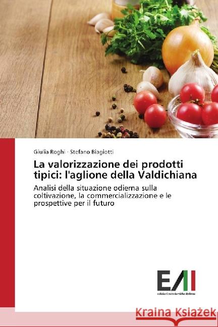 La valorizzazione dei prodotti tipici: l'aglione della Valdichiana : Analisi della situazione odierna sulla coltivazione, la commercializzazione e le prospettive per il futuro Roghi, Giulia; Biagiotti, Stefano 9783330783164 Edizioni Accademiche Italiane - książka
