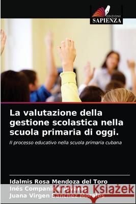 La valutazione della gestione scolastica nella scuola primaria di oggi. Idalmis Rosa Mendoza del Toro, Inés Companioni Álvarez, Juana Virgen Sánchez Morales 9786203408980 Edizioni Sapienza - książka