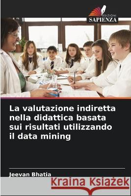 La valutazione indiretta nella didattica basata sui risultati utilizzando il data mining Jeevan Bhatia 9786205348802 Edizioni Sapienza - książka