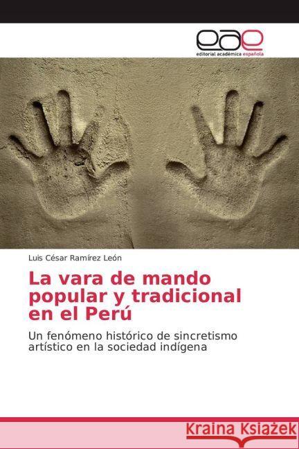 La vara de mando popular y tradicional en el Perú : Un fenómeno histórico de sincretismo artístico en la sociedad indígena Ramírez León, Luis César 9783659653087 Editorial Académica Española - książka