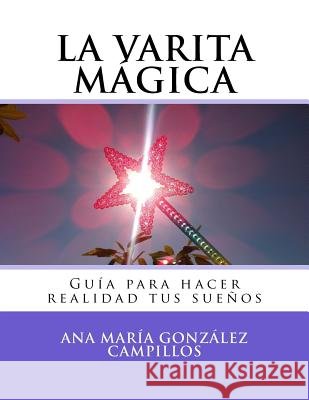 La varita mágica: Guía para hacer realidad tus sueños González Campillos, Ana María 9781537123929 Createspace Independent Publishing Platform - książka